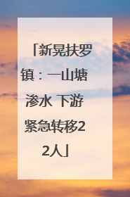 新晃扶罗镇：一山塘渗水 下游紧急转移22人