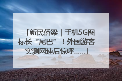 新民侨梁｜手机5G图标长“尾巴”！外国游客实测网速后惊呼……