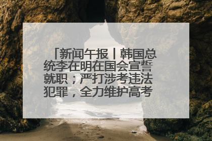 新闻午报丨韩国总统李在明在国会宣誓就职；严打涉考违法犯罪，全力维护高考安全公平考试环境