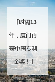 时隔13年，厦门再获中国专利金奖！