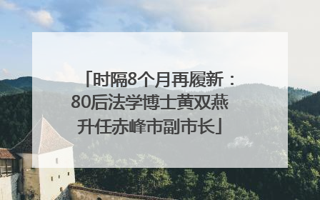 时隔8个月再履新：80后法学博士黄双燕升任赤峰市副市长