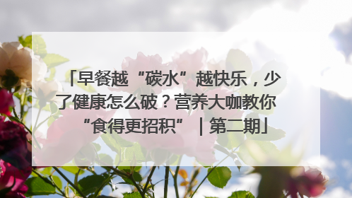 早餐越“碳水”越快乐，少了健康怎么破？营养大咖教你“食得更招积”｜第二期