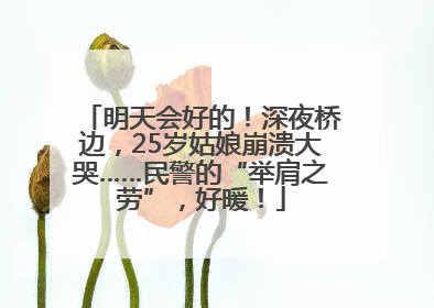 明天会好的！深夜桥边，25岁姑娘崩溃大哭……民警的“举肩之劳”，好暖！