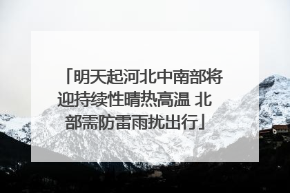 明天起河北中南部将迎持续性晴热高温 北部需防雷雨扰出行