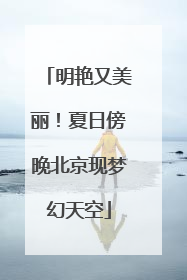 明艳又美丽！夏日傍晚北京现梦幻天空