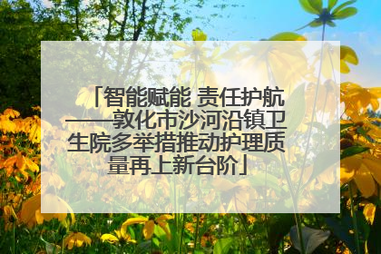 智能赋能 责任护航——敦化市沙河沿镇卫生院多举措推动护理质量再上新台阶