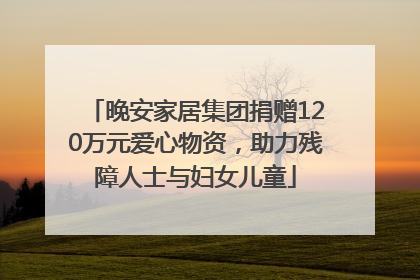 晚安家居集团捐赠120万元爱心物资，助力残障人士与妇女儿童