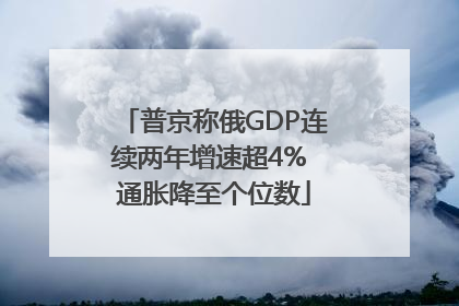 普京称俄GDP连续两年增速超4% 通胀降至个位数