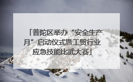 普陀区举办“安全生产月”启动仪式暨工贸行业应急技能比武大赛