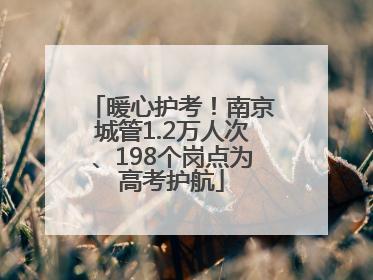 暖心护考！南京城管1.2万人次、198个岗点为高考护航