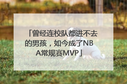 曾经连校队都进不去的男孩，如今成了NBA常规赛MVP