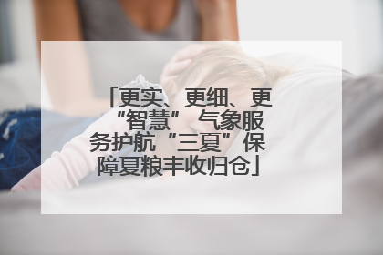 更实、更细、更“智慧” 气象服务护航“三夏”保障夏粮丰收归仓
