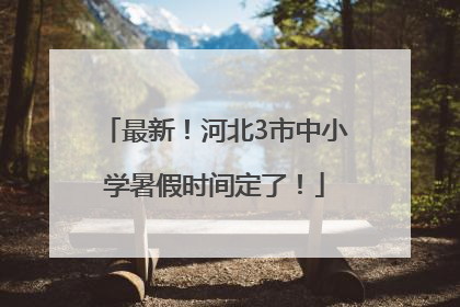 最新！河北3市中小学暑假时间定了！