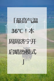 最高气温36℃！本周周济宁开启晴热模式