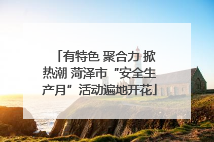 有特色 聚合力 掀热潮 菏泽市“安全生产月”活动遍地开花