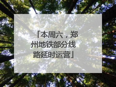 本周六，郑州地铁部分线路延时运营