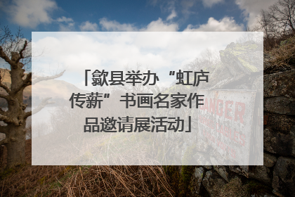 歙县举办“虹庐传薪”书画名家作品邀请展活动