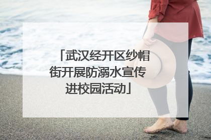 武汉经开区纱帽街开展防溺水宣传进校园活动
