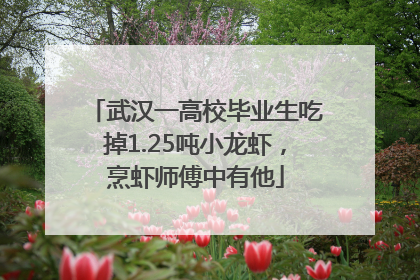 武汉一高校毕业生吃掉1.25吨小龙虾，烹虾师傅中有他