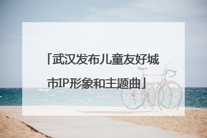 武汉发布儿童友好城市IP形象和主题曲