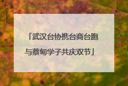 武汉台协携台商台胞与蔡甸学子共庆双节