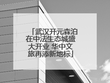 武汉开元森泊在中法生态城盛大开业 华中文旅再添新地标