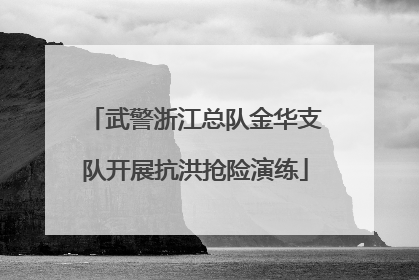 武警浙江总队金华支队开展抗洪抢险演练