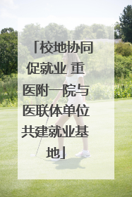 校地协同促就业 重医附一院与医联体单位共建就业基地