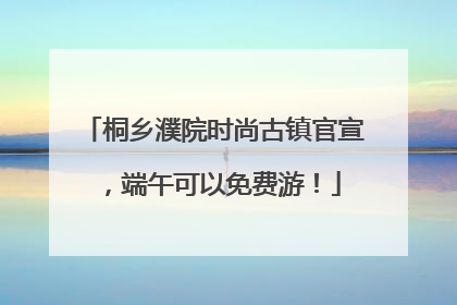 桐乡濮院时尚古镇官宣，端午可以免费游！