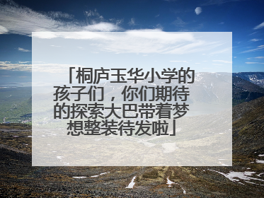 桐庐玉华小学的孩子们，你们期待的探索大巴带着梦想整装待发啦