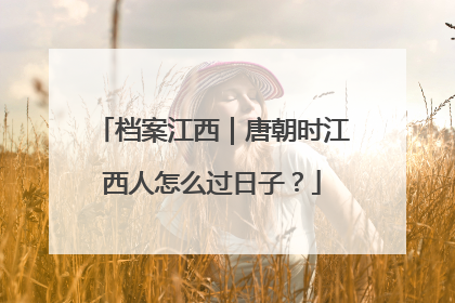 档案江西｜唐朝时江西人怎么过日子？