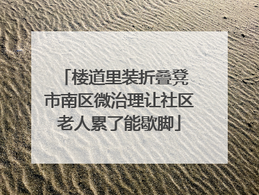 楼道里装折叠凳 市南区微治理让社区老人累了能歇脚
