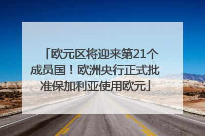 欧元区将迎来第21个成员国！欧洲央行正式批准保加利亚使用欧元