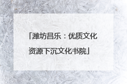 潍坊昌乐：优质文化资源下沉文化书院