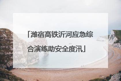 潍宿高铁沂河应急综合演练助安全度汛