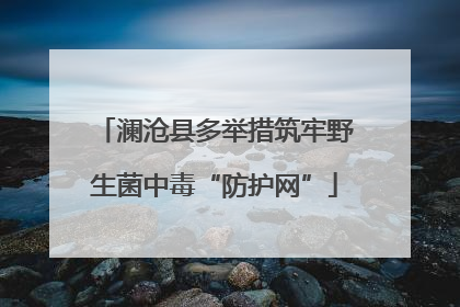 澜沧县多举措筑牢野生菌中毒“防护网”