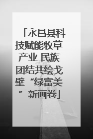 永昌县科技赋能牧草产业 民族团结共绘戈壁“绿富美”新画卷