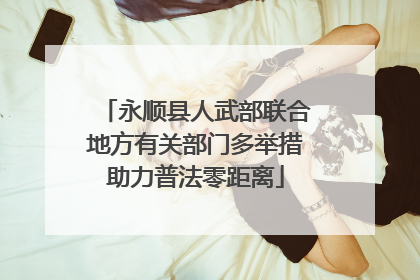 永顺县人武部联合地方有关部门多举措助力普法零距离