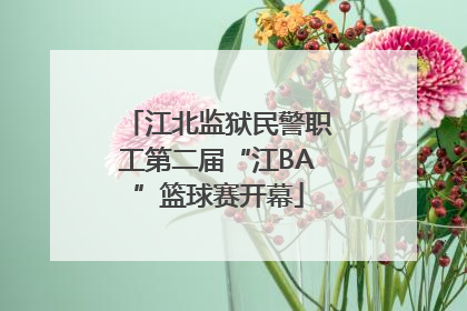 江北监狱民警职工第二届“江BA”篮球赛开幕
