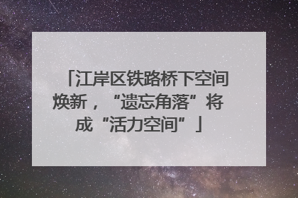 江岸区铁路桥下空间焕新，“遗忘角落”将成“活力空间”