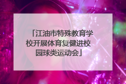 江油市特殊教育学校开展体育复健进校园球类运动会