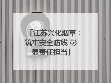江苏兴化烟草：筑牢安全防线 彰显责任担当