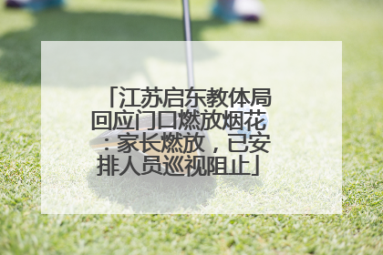 江苏启东教体局回应门口燃放烟花：家长燃放，已安排人员巡视阻止