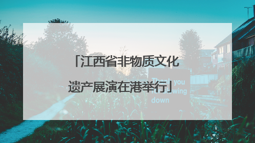 江西省非物质文化遗产展演在港举行