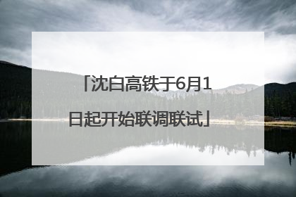 沈白高铁于6月1日起开始联调联试