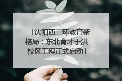 沈阳西二环教育新格局：东北育才于洪校区工程正式启动
