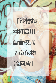 沙特起网将启用自营模式？京东物流回应