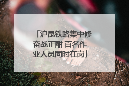 沪昆铁路集中修奋战正酣 百名作业人员同时在岗