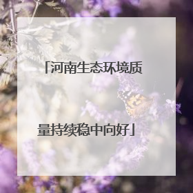 河南生态环境质量持续稳中向好