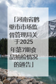 河南省鹤壁市市场监督管理局关于2025年第7期食品抽检情况的通告